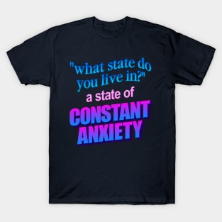 What state do you live in? a state of constant anxiety - word art T-Shirt